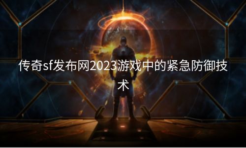 传奇sf发布网2023游戏中的紧急防御技术