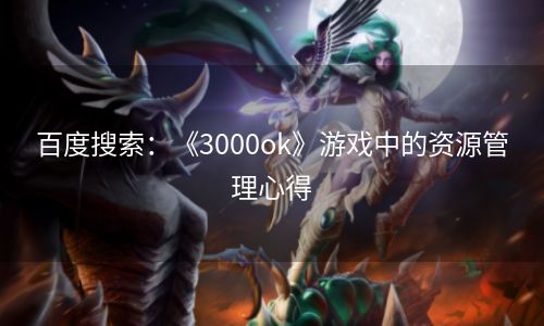 百度搜索：《3000ok》游戏中的资源管理心得