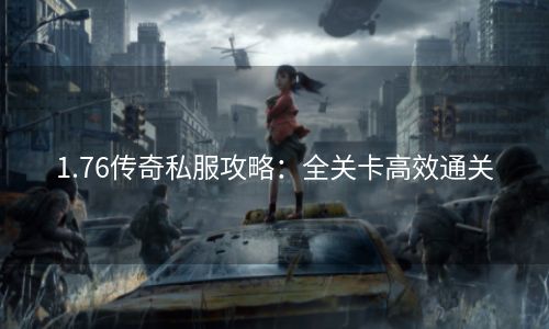 1.76传奇私服攻略：全关卡高效通关