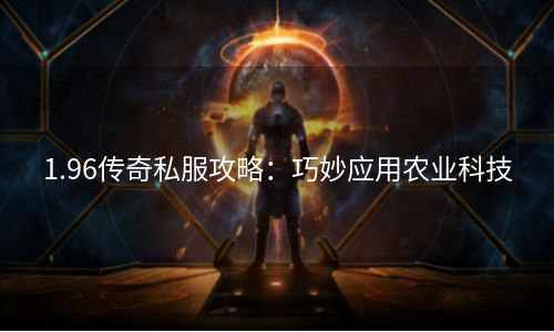 1.96传奇私服攻略：巧妙应用农业科技