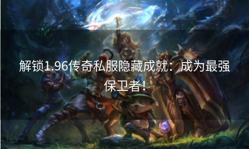 解锁1.96传奇私服隐藏成就：成为最强保卫者！