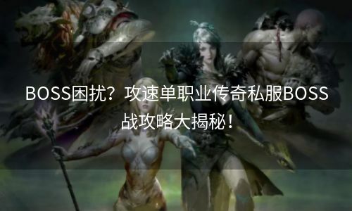 BOSS困扰？攻速单职业传奇私服BOSS战攻略大揭秘！