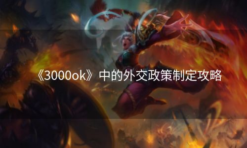 《3000ok》中的外交政策制定攻略