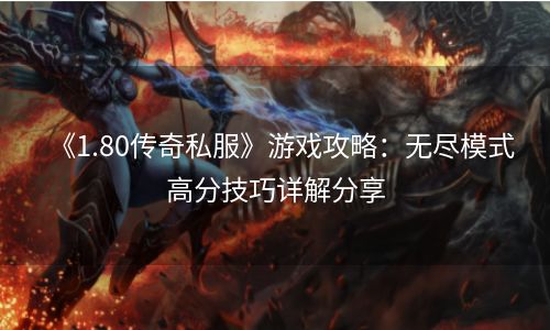 《1.80传奇私服》游戏攻略：无尽模式高分技巧详解分享