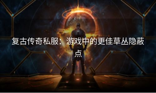 复古传奇私服：游戏中的更佳草丛隐蔽点