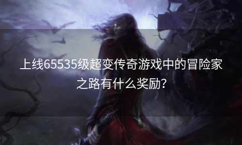 上线65535级超变传奇游戏中的冒险家之路有什么奖励？