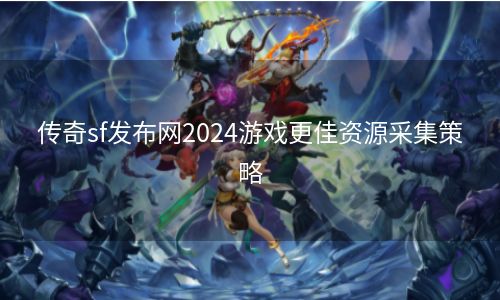 传奇sf发布网2024游戏更佳资源采集策略