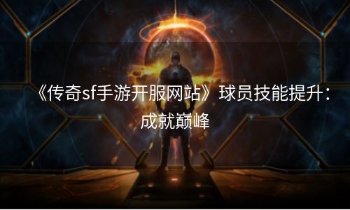 《传奇sf手游开服网站》球员技能提升：成就巅峰