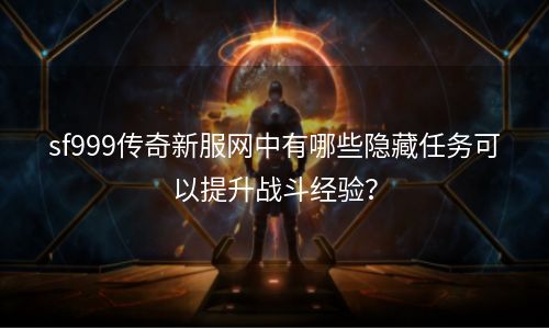 sf999传奇新服网中有哪些隐藏任务可以提升战斗经验？