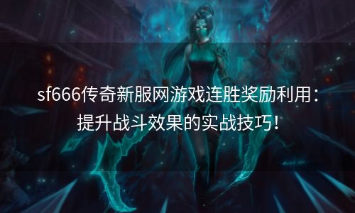 sf666传奇新服网游戏连胜奖励利用：提升战斗效果的实战技巧！