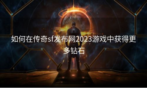 如何在传奇sf发布网2023游戏中获得更多钻石