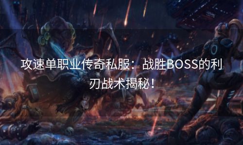 攻速单职业传奇私服：战胜BOSS的利刃战术揭秘！