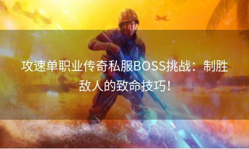 攻速单职业传奇私服BOSS挑战：制胜敌人的致命技巧！