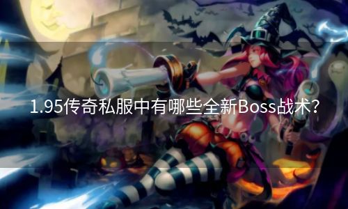 1.95传奇私服中有哪些全新Boss战术？