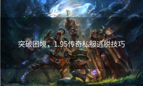 突破困境，1.95传奇私服逃脱技巧