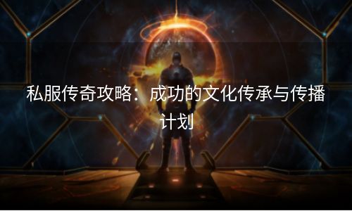 私服传奇攻略：成功的文化传承与传播计划