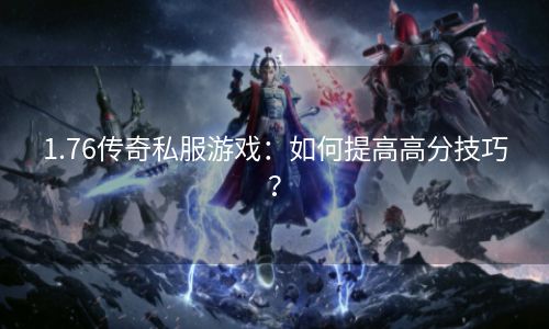 1.76传奇私服游戏：如何提高高分技巧？