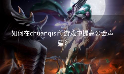 如何在chuanqisifu游戏中提高公会声望？