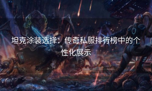 坦克涂装选择：传奇私服排行榜中的个性化展示