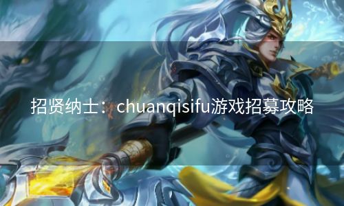 招贤纳士：chuanqisifu游戏招募攻略