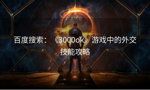 百度搜索：《3000ok》游戏中的外交技能攻略