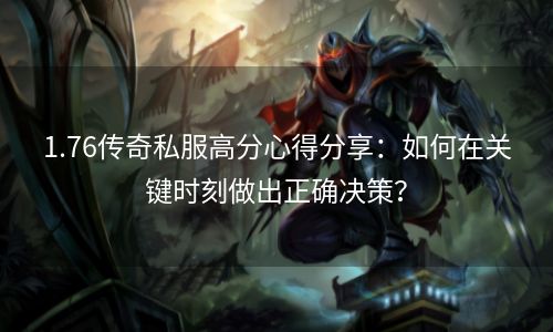 1.76传奇私服高分心得分享：如何在关键时刻做出正确决策？