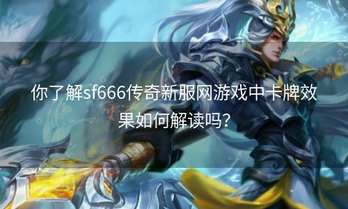 你了解sf666传奇新服网游戏中卡牌效果如何解读吗？