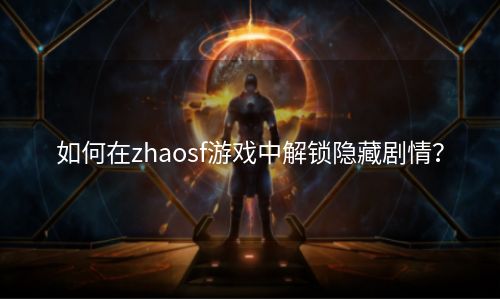 如何在zhaosf游戏中解锁隐藏剧情？