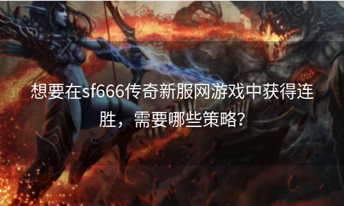 想要在sf666传奇新服网游戏中获得连胜，需要哪些策略？