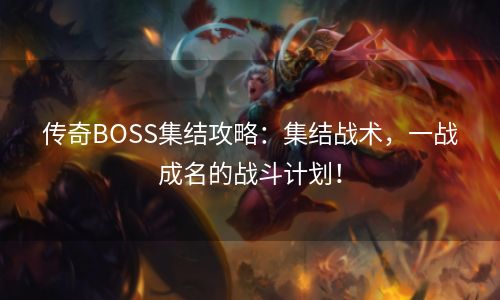 传奇BOSS集结攻略：集结战术，一战成名的战斗计划！