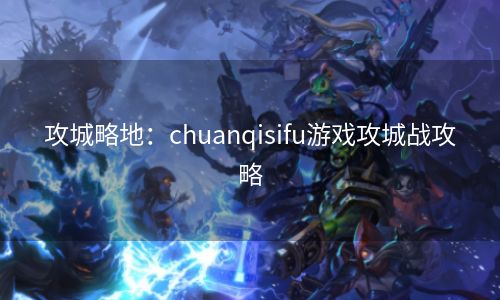 攻城略地：chuanqisifu游戏攻城战攻略