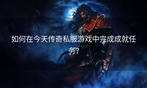 如何在今天传奇私服游戏中完成成就任务？