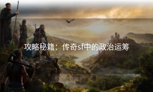 攻略秘籍：传奇sf中的政治运筹