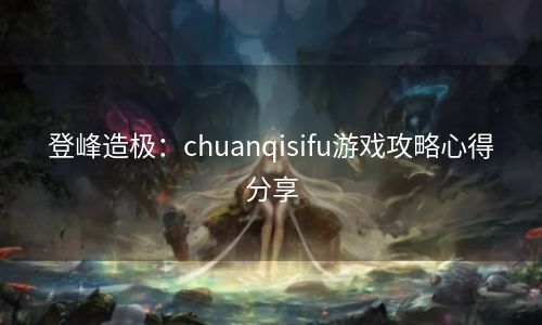 登峰造极：chuanqisifu游戏攻略心得分享