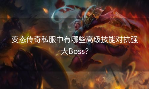 变态传奇私服中有哪些高级技能对抗强大Boss？