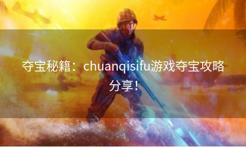 夺宝秘籍：chuanqisifu游戏夺宝攻略分享！