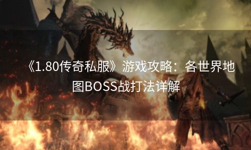 《1.80传奇私服》游戏攻略：各世界地图BOSS战打法详解