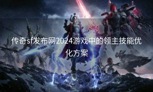 传奇sf发布网2024游戏中的领主技能优化方案