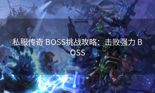 私服传奇 BOSS挑战攻略：击败强力 BOSS