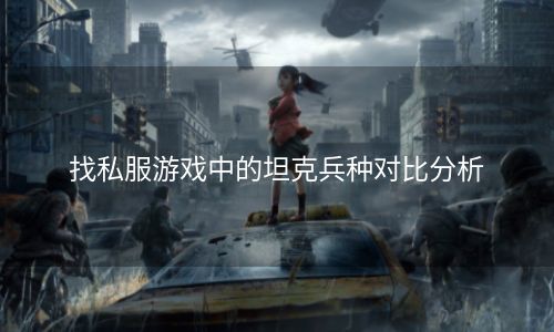 找私服游戏中的坦克兵种对比分析