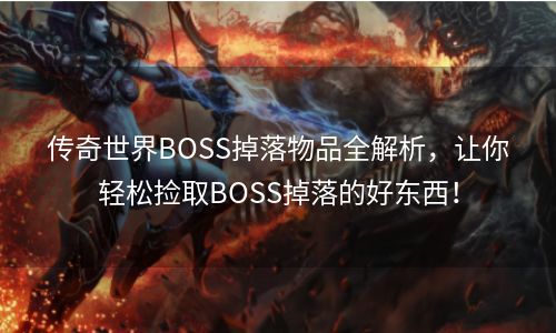 传奇世界BOSS掉落物品全解析，让你轻松捡取BOSS掉落的好东西！