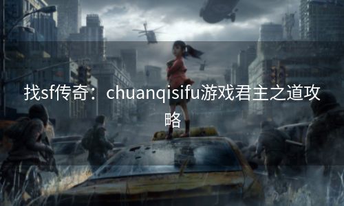 找sf传奇：chuanqisifu游戏君主之道攻略