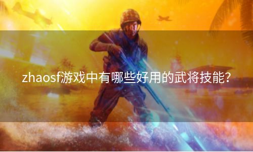 zhaosf游戏中有哪些好用的武将技能？