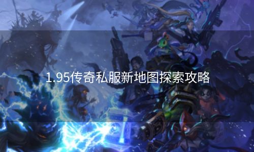 1.95传奇私服新地图探索攻略