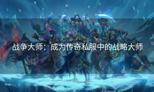 战争大师：成为传奇私服中的战略大师