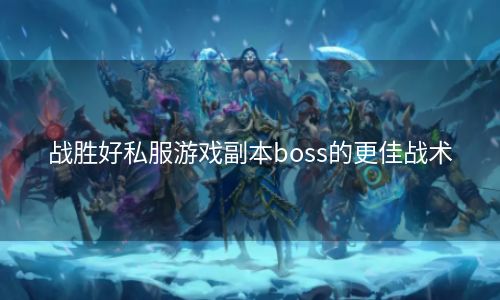 战胜好私服游戏副本boss的更佳战术