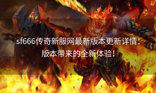 sf666传奇新服网最新版本更新详情：版本带来的全新体验！