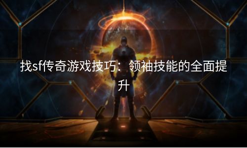 找sf传奇游戏技巧：领袖技能的全面提升