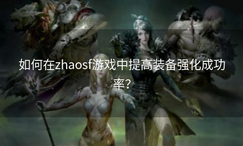 如何在zhaosf游戏中提高装备强化成功率？