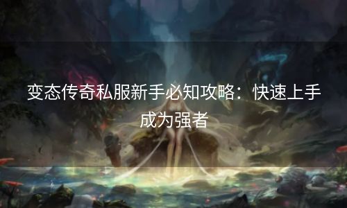 变态传奇私服新手必知攻略：快速上手成为强者